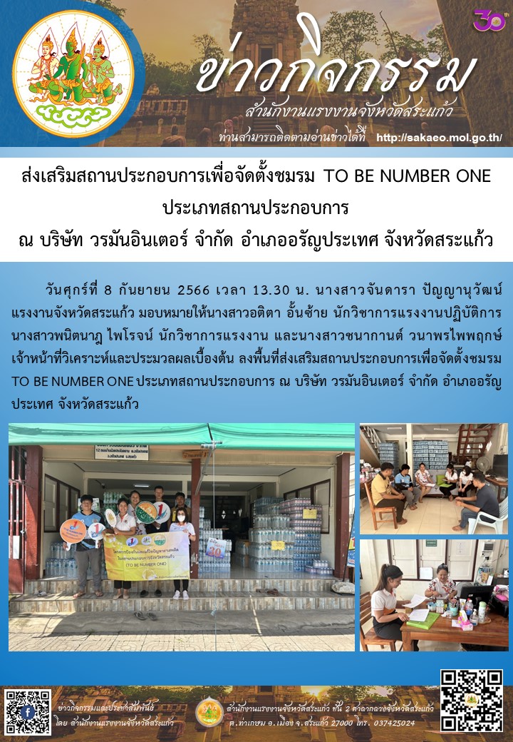 วันศุกร์ที่ 8 กันยายน 2566 เวลา 13.30 น. นางสาวจันดารา ปัญญานุวัฒน์ แรงงานจังหวัดสระแก้ว มอบหมายให้นางสาวอติตา อั้นซ้าย นักวิชาการแรงงานปฏิบัติการ นางสาวพนิตนาฎ ไพโรจน์ นักวิชาการแรงงาน และนางสาวชนากานต์ วนาพรไพพฤกษ์ เจ้าหน้าที่วิเคราะห์และประมวลผลเบื้องต้น ลงพื้นที่ส่งเสริมสถานประกอบการเพื่อจัดตั้งชมรม TO BE NUMBER ONE ประเภทสถานประกอบการ ณ บริษัท วรมันอินเตอร์ จำกัด อำเภออรัญประเทศ จังหวัดสระแก้ว